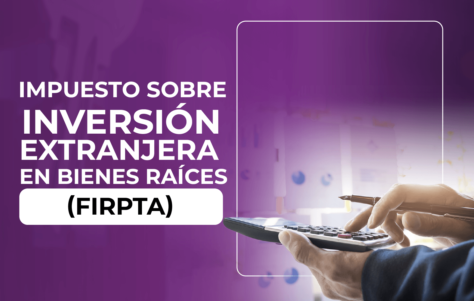 ¿Sabes qué es la Ley de Impuestos sobre Inversión Extranjera en Bienes Raíces (FIRPTA)?